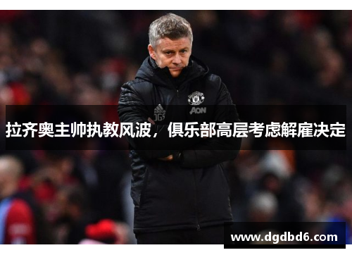 拉齐奥主帅执教风波，俱乐部高层考虑解雇决定