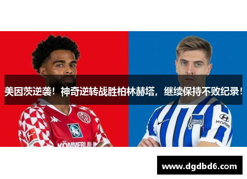 美因茨逆袭！神奇逆转战胜柏林赫塔，继续保持不败纪录！