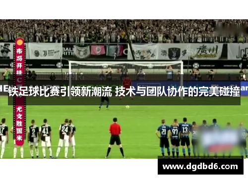 铁足球比赛引领新潮流 技术与团队协作的完美碰撞