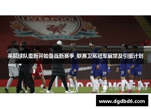 英超球队重新开始备战新赛季_联赛卫冕冠军展望及引援计划