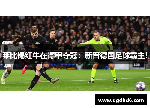 莱比锡红牛在德甲夺冠：新晋德国足球霸主！
