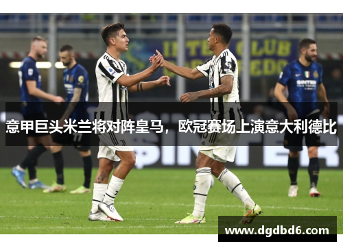 意甲巨头米兰将对阵皇马，欧冠赛场上演意大利德比