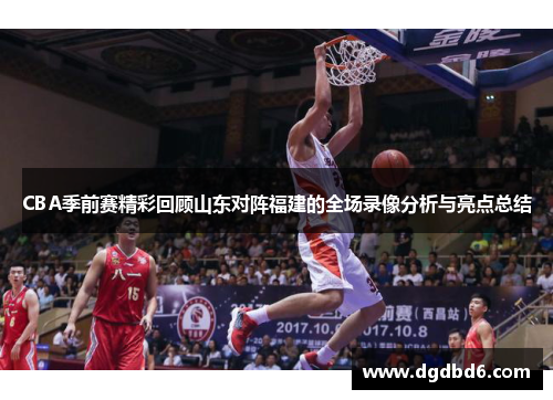 CBA季前赛精彩回顾山东对阵福建的全场录像分析与亮点总结