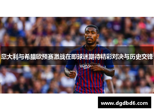 意大利与希腊欧预赛激战在即球迷期待精彩对决与历史交锋
