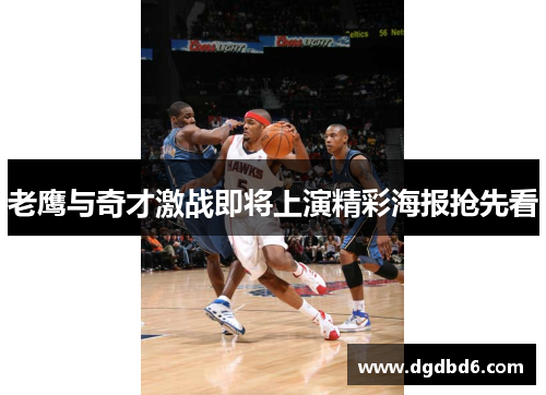 老鹰与奇才激战即将上演精彩海报抢先看