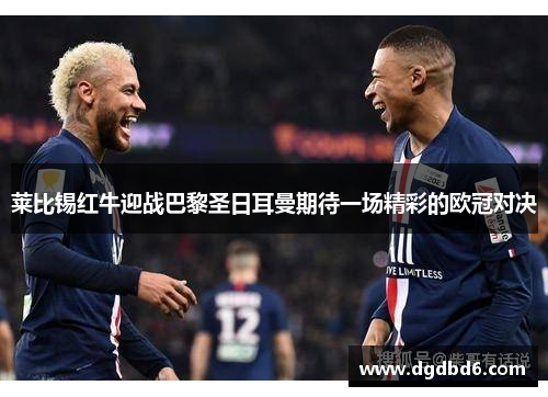 莱比锡红牛迎战巴黎圣日耳曼期待一场精彩的欧冠对决