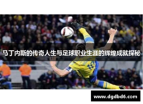 马丁内斯的传奇人生与足球职业生涯的辉煌成就探秘